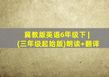 冀教版英语6年级下 | (三年级起始版)朗读+翻译